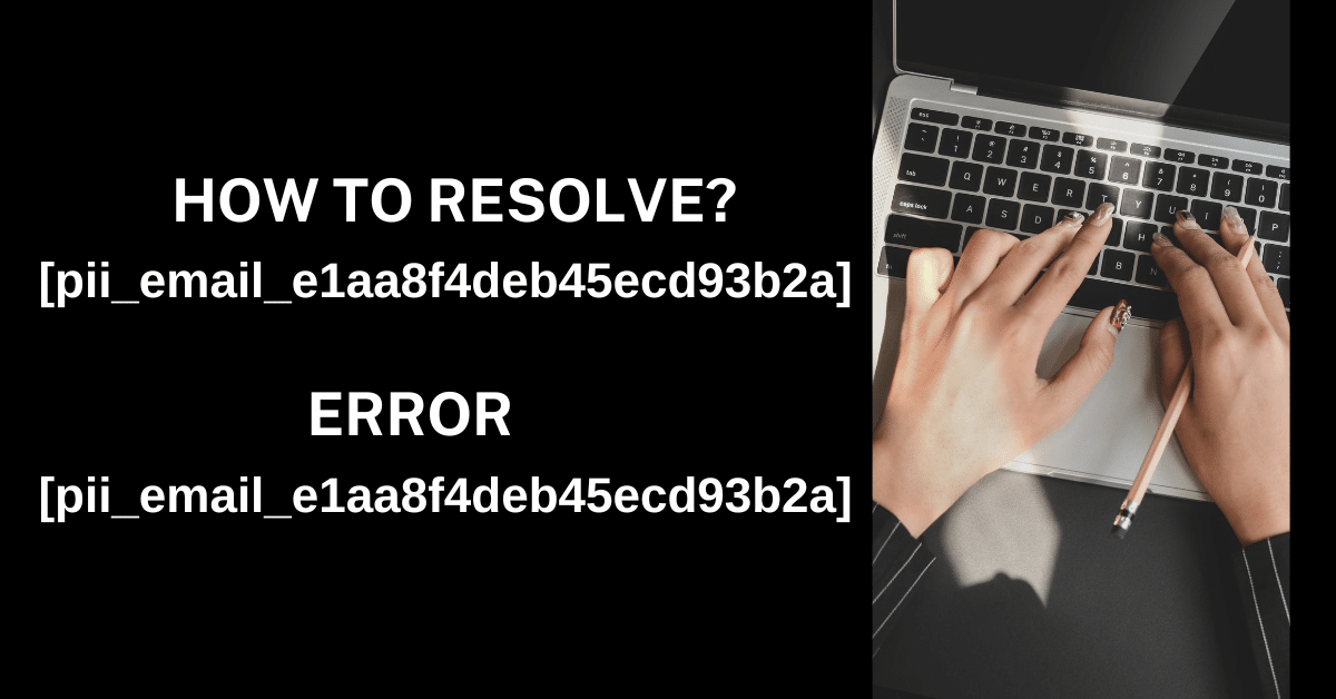 6 Effective Methods How to fix [pii_email_e1aa8f4deb45ecd93b2a] Error Code