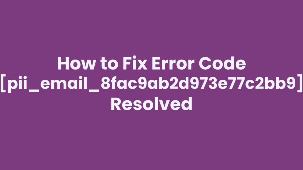 How To Tips For Fixing Error [Pii_email_8fac9ab2d973e77c2bb9] 2021