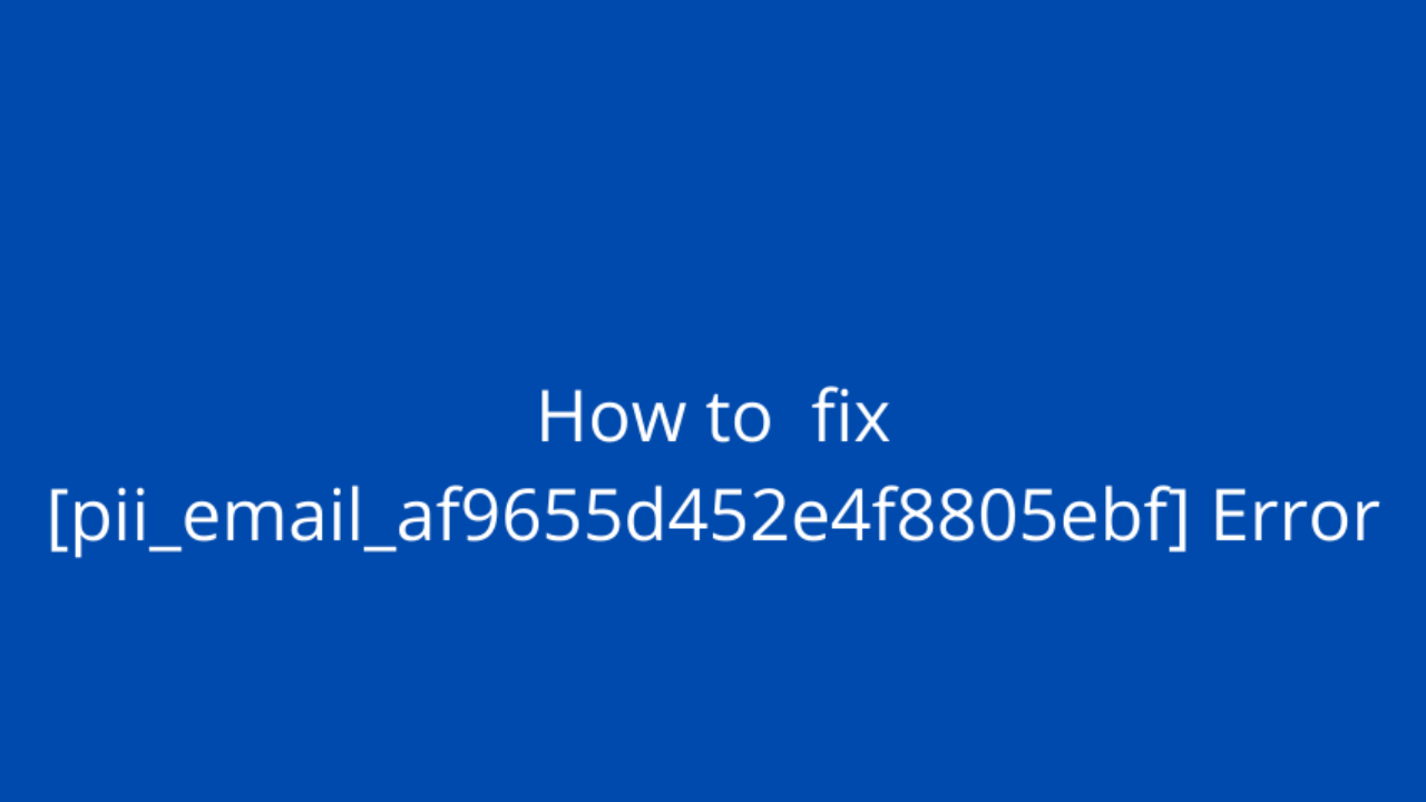 How to Fix Error [pii_email_af9655d452e4f8805ebf] Error